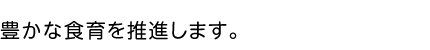 豊かな食育を応援します。