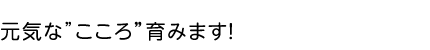 元気なここ育みます！