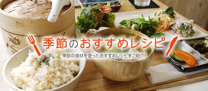 季節のおすすめレシピ 季節の食材を使ったおすすめレシピをご紹介!