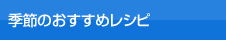 季節のおすすめレシピ