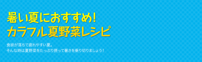 暑い夏におすすめ!カラフル夏野菜レシピ