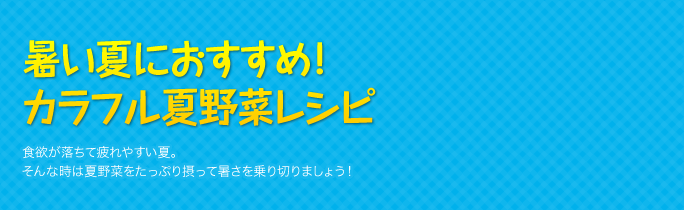 暑い夏におすすめ！カラフル夏野菜レシピ